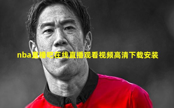 nba直播吧在线直播观看视频高清下载安装
