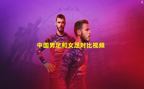 中国男足和女足对比视频
