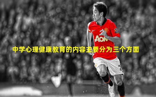 中学心理健康教育的内容主要分为三个方面