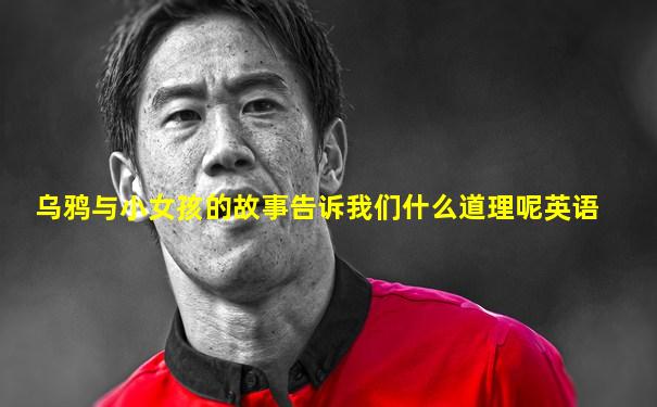 乌鸦与小女孩的故事告诉我们什么道理呢英语