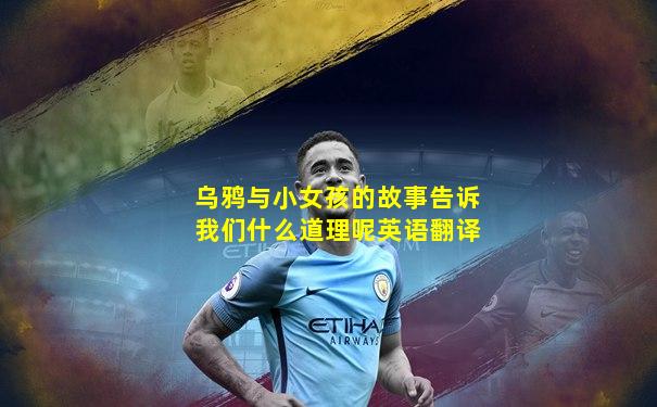 乌鸦与小女孩的故事告诉我们什么道理呢英语翻译