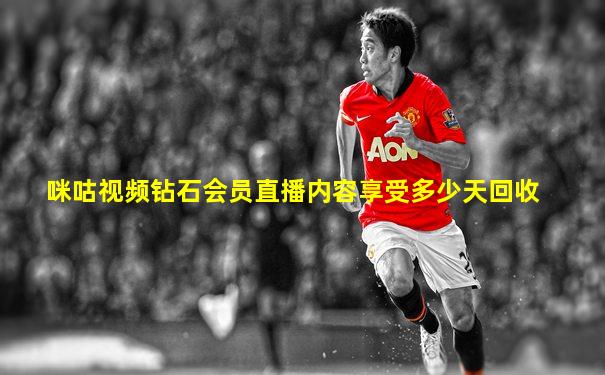 咪咕视频钻石会员直播内容享受多少天回收