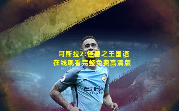 哥斯拉2:怪兽之王国语在线观看完整免费高清版
