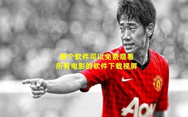 哪个软件可以免费观看所有电影的软件下载视屏