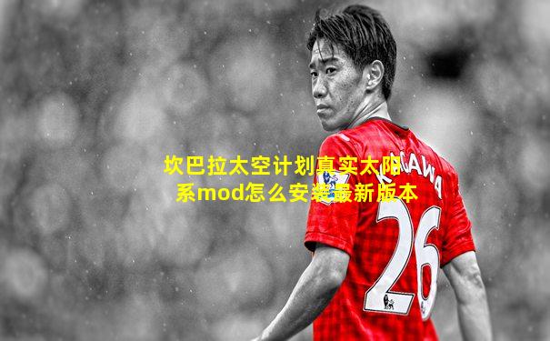 坎巴拉太空计划真实太阳系mod怎么安装最新版本