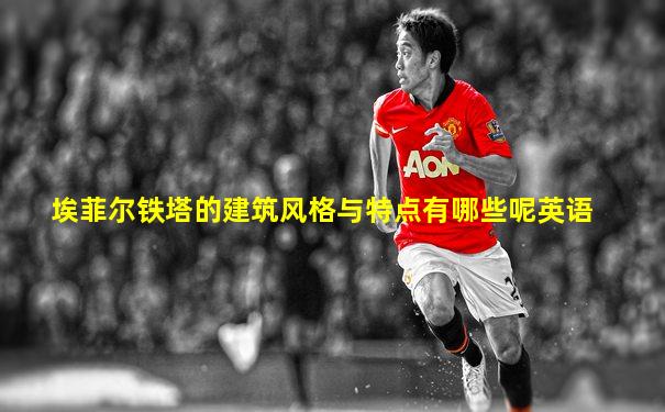 埃菲尔铁塔的建筑风格与特点有哪些呢英语