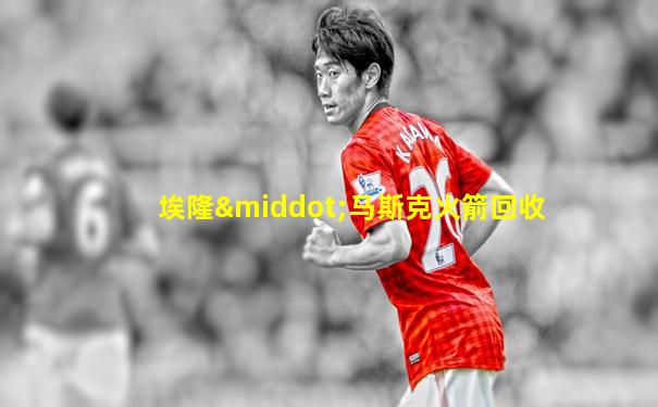 埃隆·马斯克火箭回收