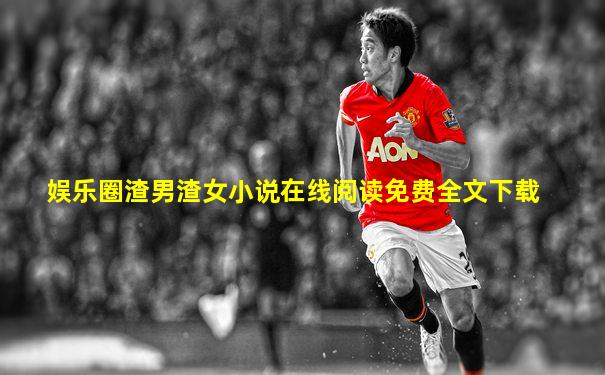 娱乐圈渣男渣女小说在线阅读免费全文下载