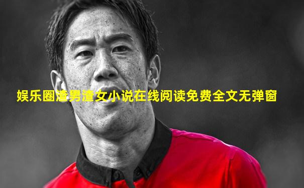娱乐圈渣男渣女小说在线阅读免费全文无弹窗