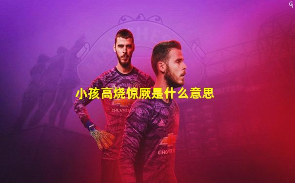 小孩高烧惊厥是什么意思