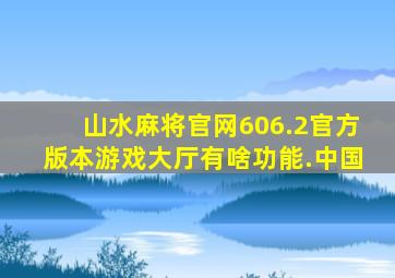 山水麻将官网606.2官方版本游戏大厅有啥功能.中国