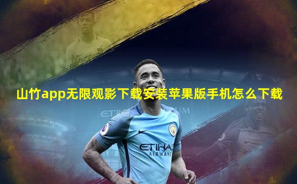 山竹app无限观影下载安装苹果版手机怎么下载