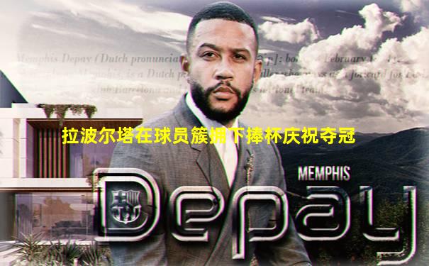 拉波尔塔在球员簇拥下捧杯庆祝夺冠