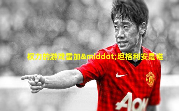 权力的游戏雷加·坦格利安是谁