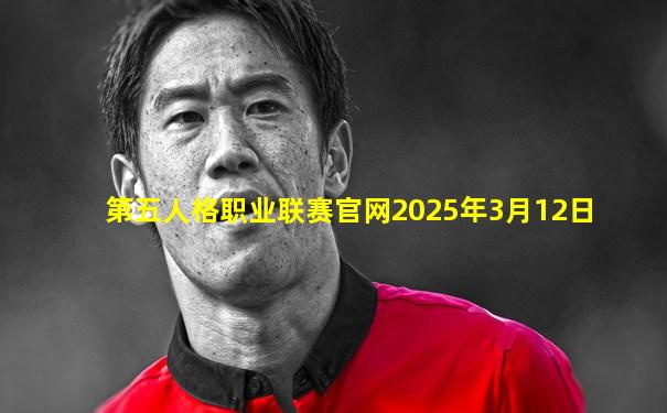 第五人格职业联赛官网2025年3月12日