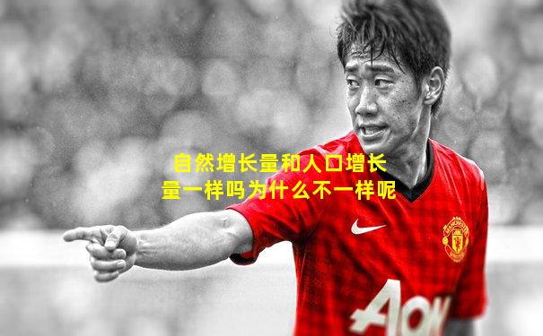 自然增长量和人口增长量一样吗为什么不一样呢