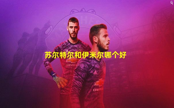 苏尔特尔和伊米尔哪个好
