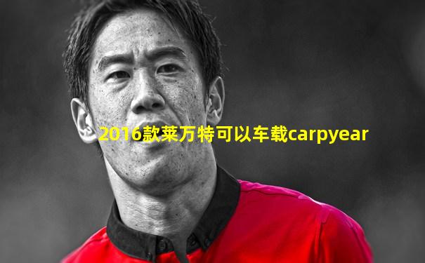2016款莱万特可以车载carpyear