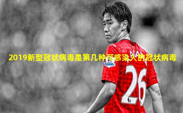 2019新型冠状病毒是第几种可感染人的冠状病毒