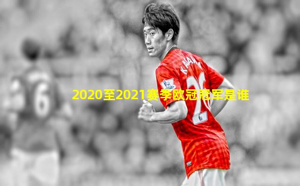 2020至2021赛季欧冠冠军是谁
