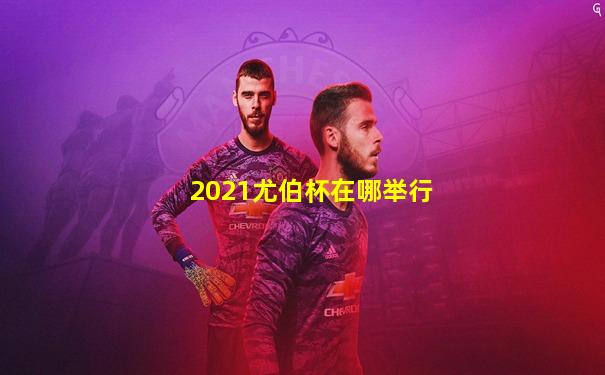 2021尤伯杯在哪举行
