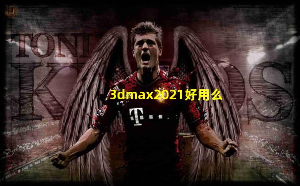 3dmax2021好用么