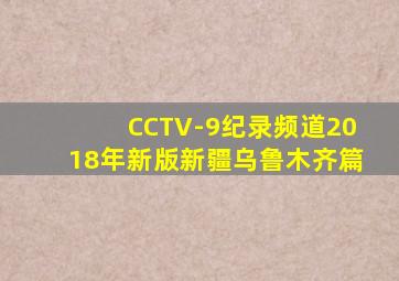 CCTV-9纪录频道2018年新版新疆乌鲁木齐篇