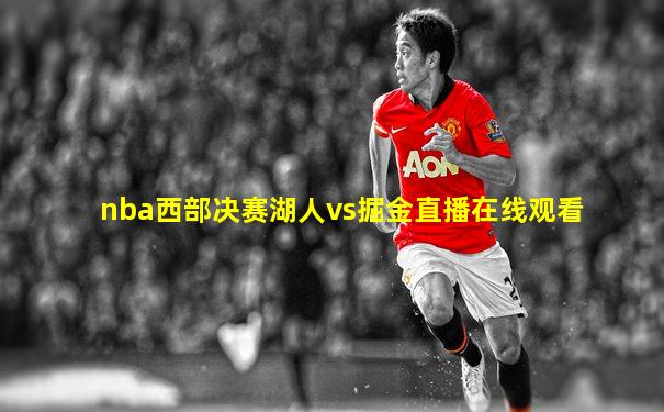 nba西部决赛湖人vs掘金直播在线观看