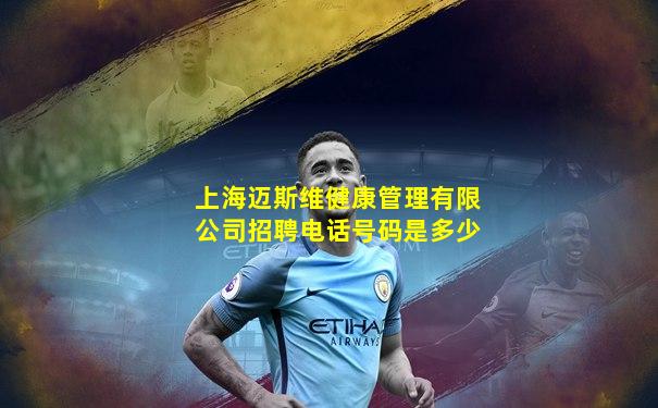 上海迈斯维健康管理有限公司招聘电话号码是多少