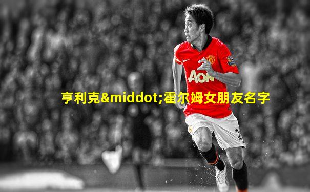 亨利克·霍尔姆女朋友名字
