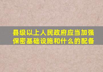 县级以上人民政府应当加强保密基础设施和什么的配备