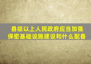 县级以上人民政府应当加强保密基础设施建设和什么配备