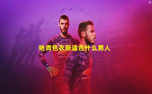 哈青色衣服适合什么男人