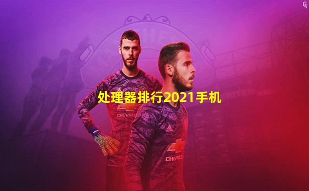 处理器排行2021手机