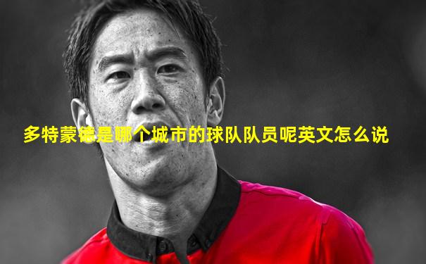 多特蒙德是哪个城市的球队队员呢英文怎么说
