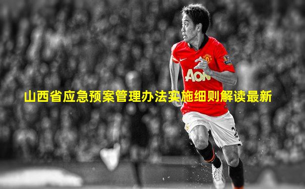 山西省应急预案管理办法实施细则解读最新