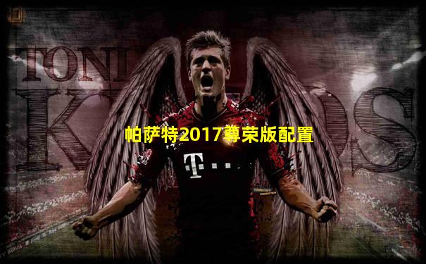 帕萨特2017尊荣版配置