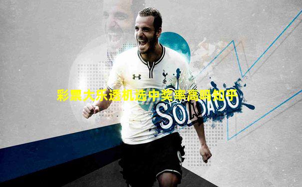 彩票大乐透机选中奖率高吗知乎
