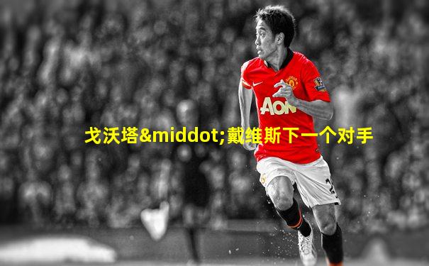 戈沃塔·戴维斯下一个对手