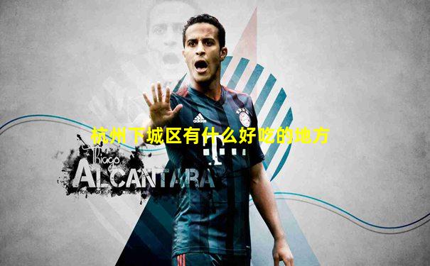 杭州下城区有什么好吃的地方
