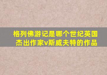 格列佛游记是哪个世纪英国杰出作家v斯威夫特的作品
