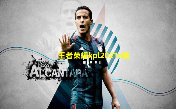 王者荣耀kpl2021s组