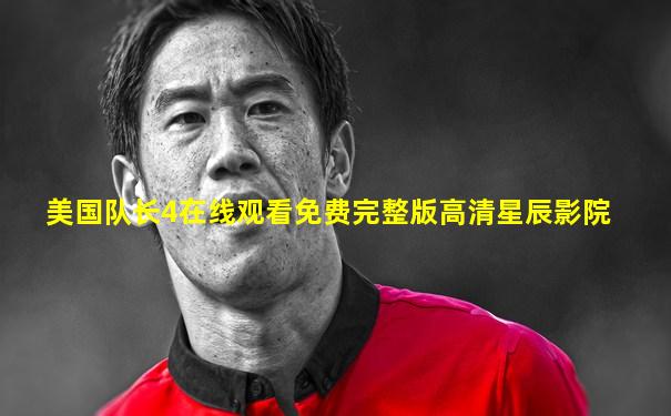 美国队长4在线观看免费完整版高清星辰影院